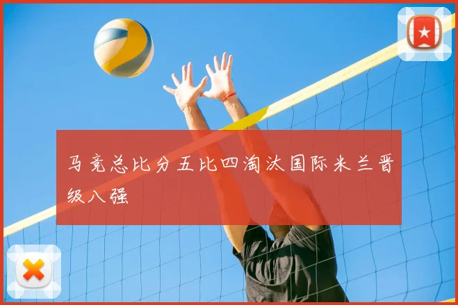 马竞总比分五比四淘汰国际米兰晋级八强