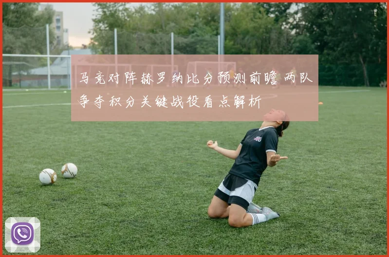 马竞对阵赫罗纳比分预测前瞻 两队争夺积分关键战役看点解析