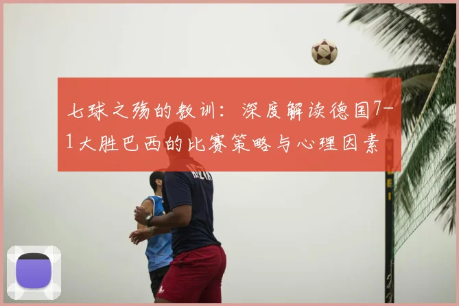 七球之殇的教训：深度解读德国7-1大胜巴西的比赛策略与心理因素