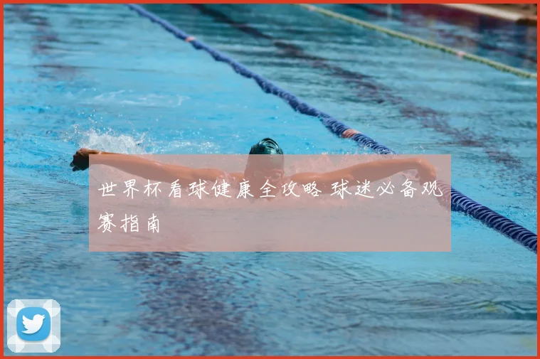 世界杯看球健康全攻略 球迷必备观赛指南
