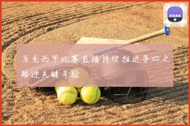 马竞西甲比赛直播持续推进争四之路迎关键考验