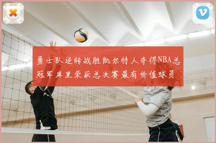 勇士队逆转战胜凯尔特人夺得NBA总冠军库里荣获总决赛最有价值球员