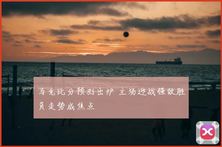 马竞比分预测出炉 主场迎战强敌胜负走势成焦点