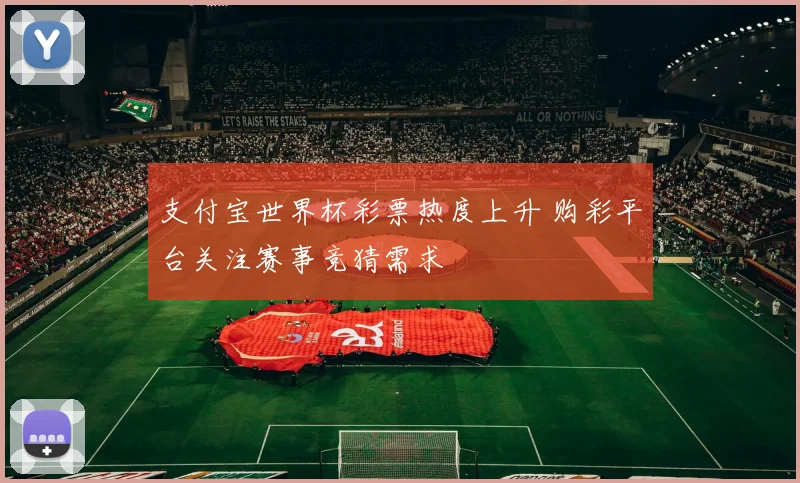 支付宝世界杯彩票热度上升 购彩平台关注赛事竞猜需求