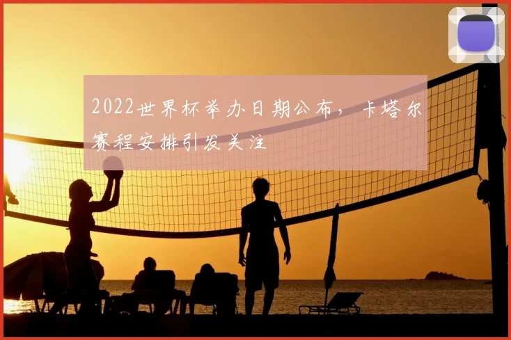 2022世界杯举办日期公布，卡塔尔赛程安排引发关注