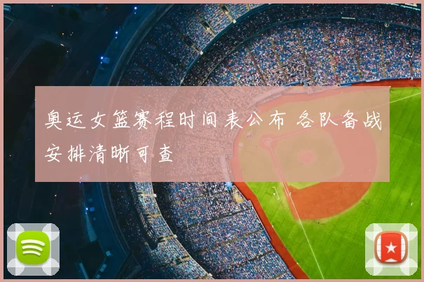 奥运女篮赛程时间表公布 各队备战安排清晰可查