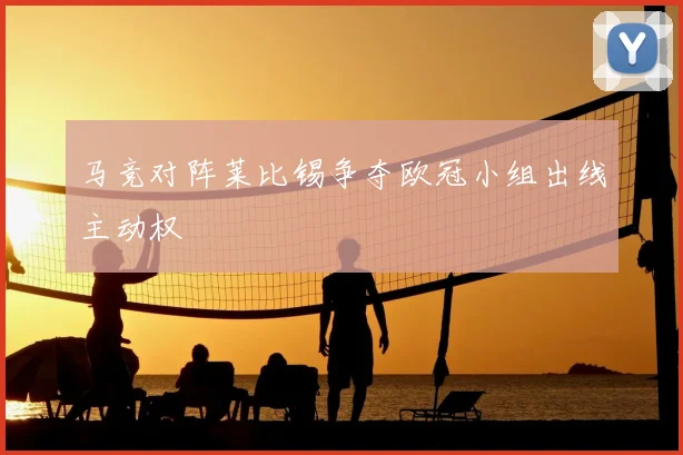 马竞对阵莱比锡争夺欧冠小组出线主动权