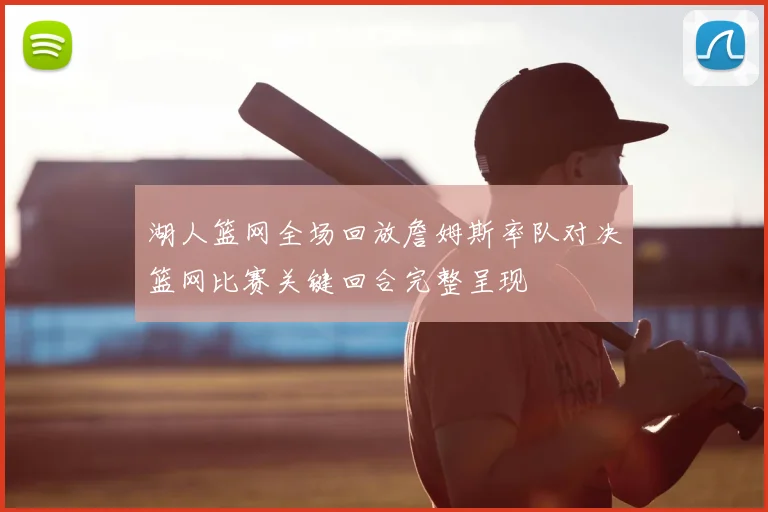 湖人篮网全场回放詹姆斯率队对决篮网比赛关键回合完整呈现
