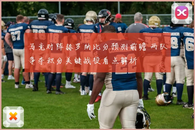 马竞对阵赫罗纳比分预测前瞻 两队争夺积分关键战役看点解析