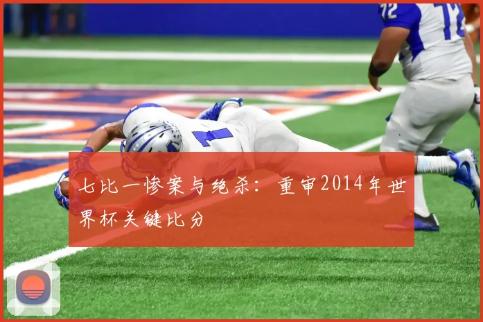 七比一惨案与绝杀:重审2014年世界杯关键比分