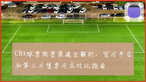 CBA球票购票渠道全解析，官方平台和第三方售票方式对比指南
