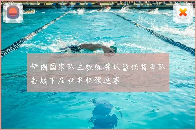 伊朗国家队主教练确认留任将率队备战下届世界杯预选赛