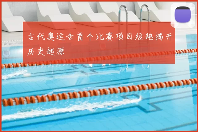 古代奥运会首个比赛项目短跑揭开历史起源