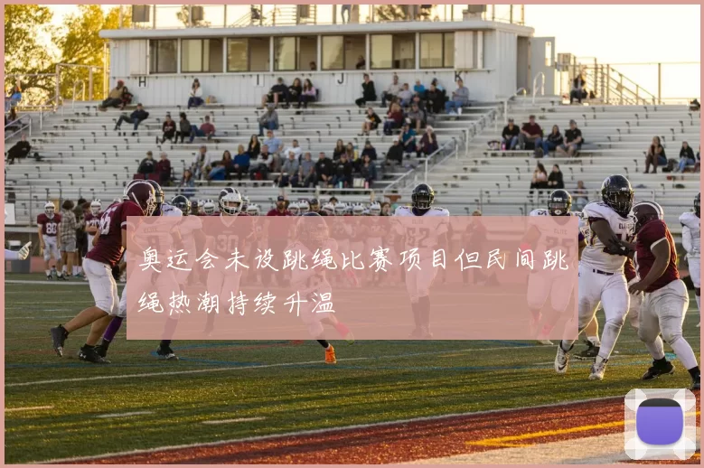 奥运会未设跳绳比赛项目但民间跳绳热潮持续升温