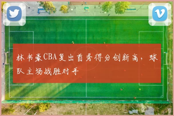 林书豪CBA复出首秀得分创新高，球队主场战胜对手