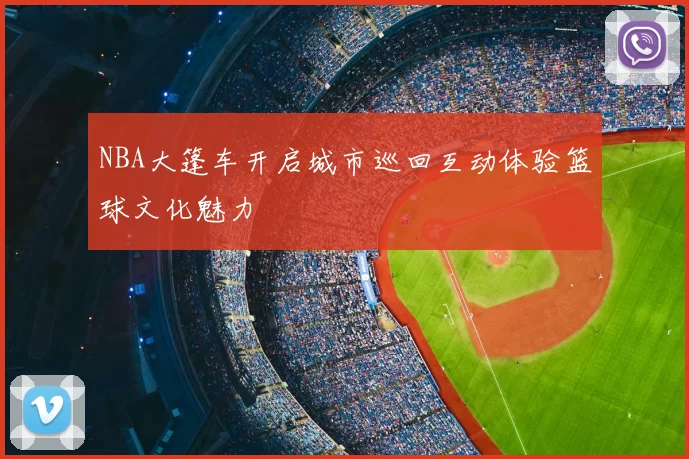 NBA大篷车开启城市巡回互动体验篮球文化魅力