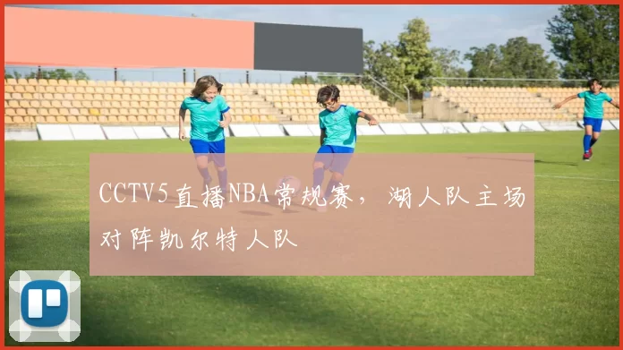 CCTV5直播NBA常规赛，湖人队主场对阵凯尔特人队