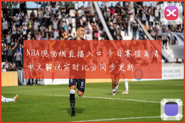 NBA现场线直播入口 今日赛程高清中文解说实时比分同步更新