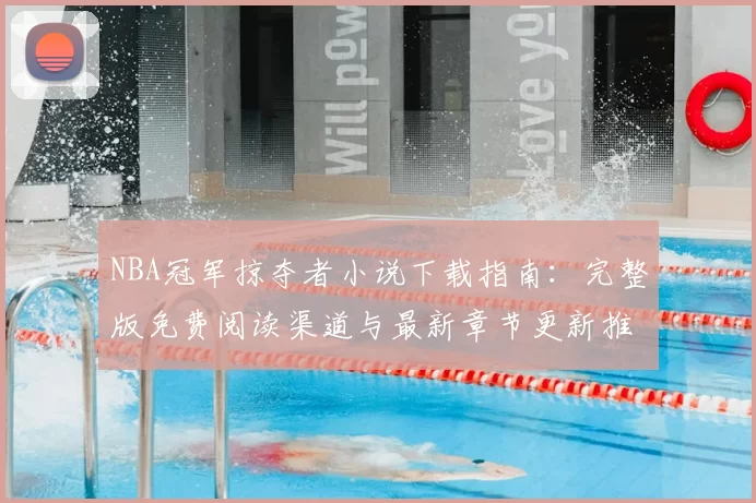 NBA冠军掠夺者小说下载指南：完整版免费阅读渠道与最新章节更新推荐