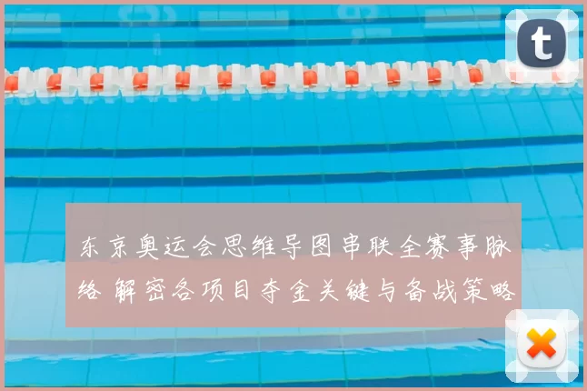 东京奥运会思维导图串联全赛事脉络 解密各项目夺金关键与备战策略