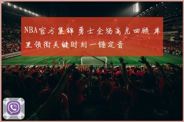 NBA官方集锦 勇士全场高光回顾 库里领衔关键时刻一锤定音