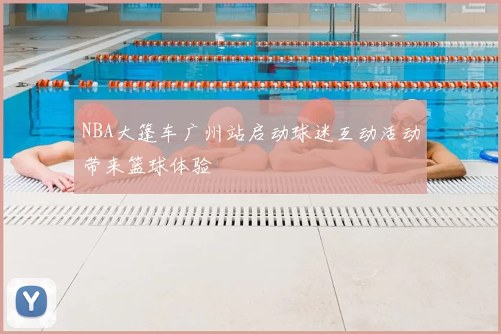 NBA大篷车广州站启动球迷互动活动带来篮球体验