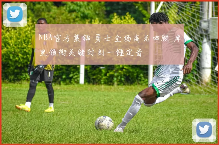 NBA官方集锦 勇士全场高光回顾 库里领衔关键时刻一锤定音