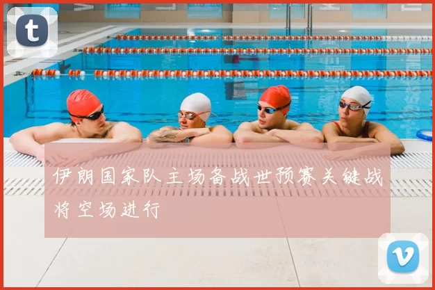 伊朗国家队主场备战世预赛关键战将空场进行