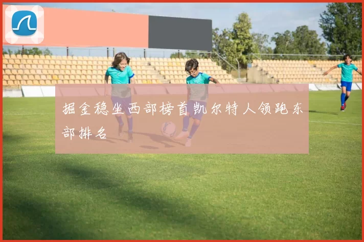 掘金稳坐西部榜首凯尔特人领跑东部排名