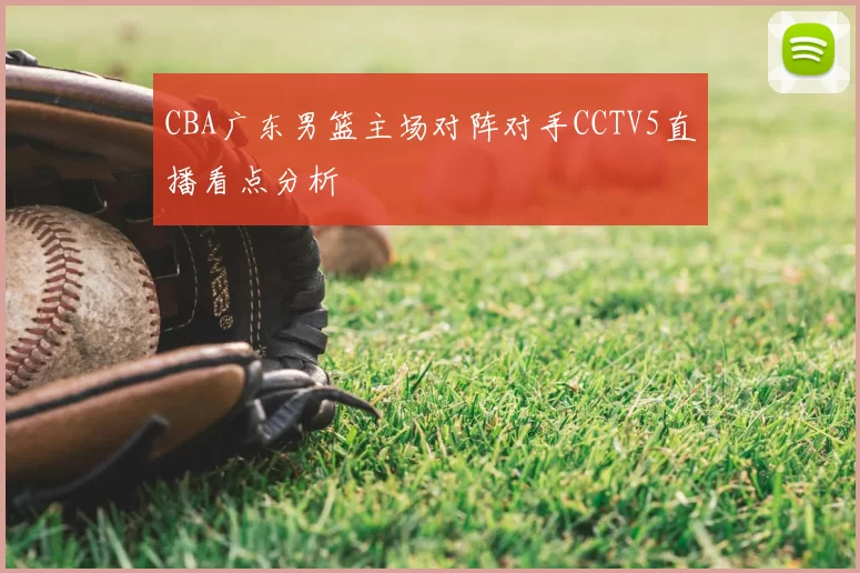 CBA广东男篮主场对阵对手CCTV5直播看点分析