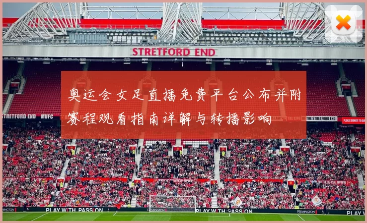 奥运会女足直播免费平台公布并附赛程观看指南详解与转播影响
