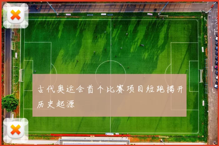 古代奥运会首个比赛项目短跑揭开历史起源