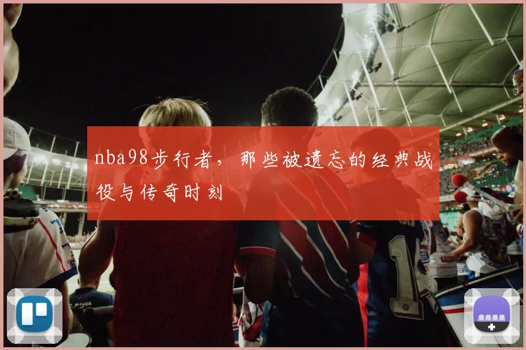 nba98步行者,那些被遗忘的经典战役与传奇时刻