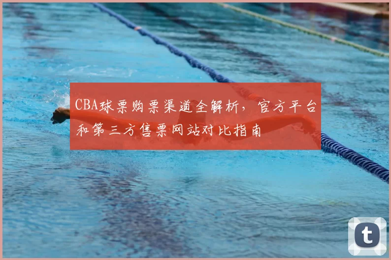 CBA球票购票渠道全解析，官方平台和第三方售票网站对比指南