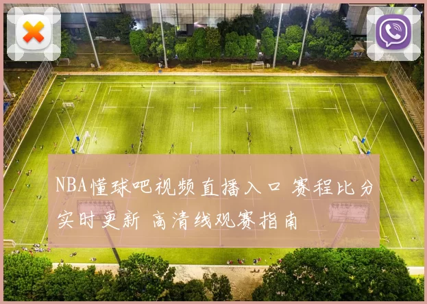 NBA懂球吧视频直播入口 赛程比分实时更新 高清线观赛指南