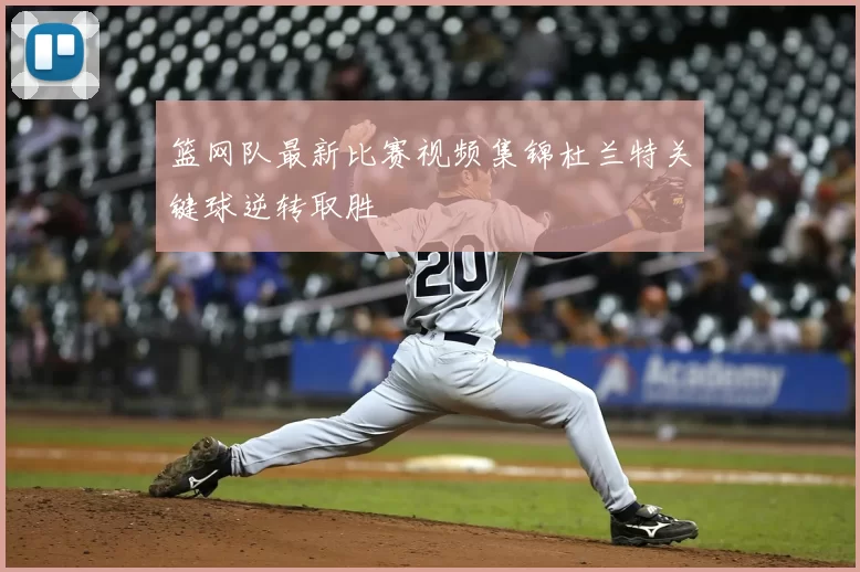 篮网队最新比赛视频集锦杜兰特关键球逆转取胜